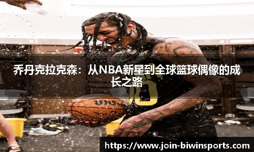 乔丹克拉克森：从NBA新星到全球篮球偶像的成长之路