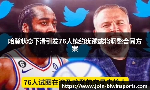 哈登状态下滑引发76人续约犹豫或将调整合同方案