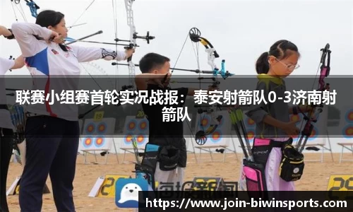 联赛小组赛首轮实况战报：泰安射箭队0-3济南射箭队