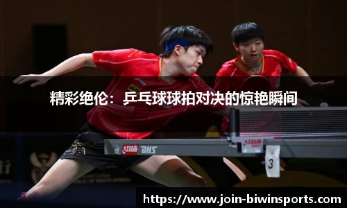 精彩绝伦：乒乓球球拍对决的惊艳瞬间