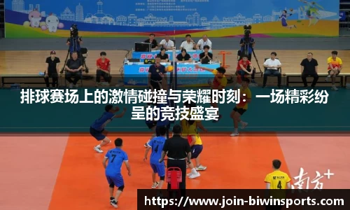 排球赛场上的激情碰撞与荣耀时刻：一场精彩纷呈的竞技盛宴