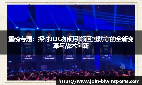 重磅专题：探讨JDG如何引领区域防守的全新变革与战术创新